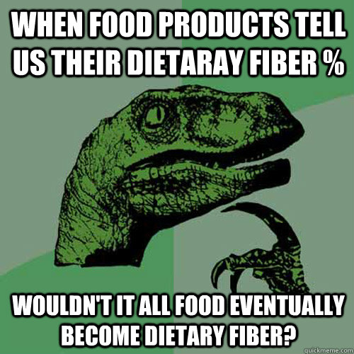 when food products tell us their dietaray fiber % wouldn't it all food eventually become dietary fiber?  Philosoraptor