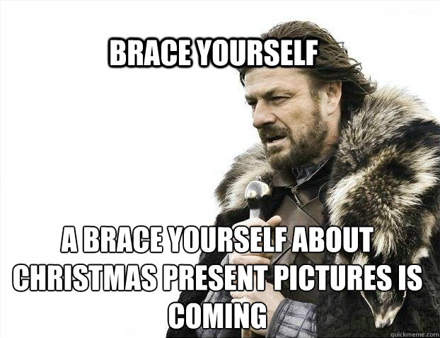 BRACE YOURSELF A brace yourself about christmas present pictures is coming  BRACE YOURSELF SOLO QUEUE