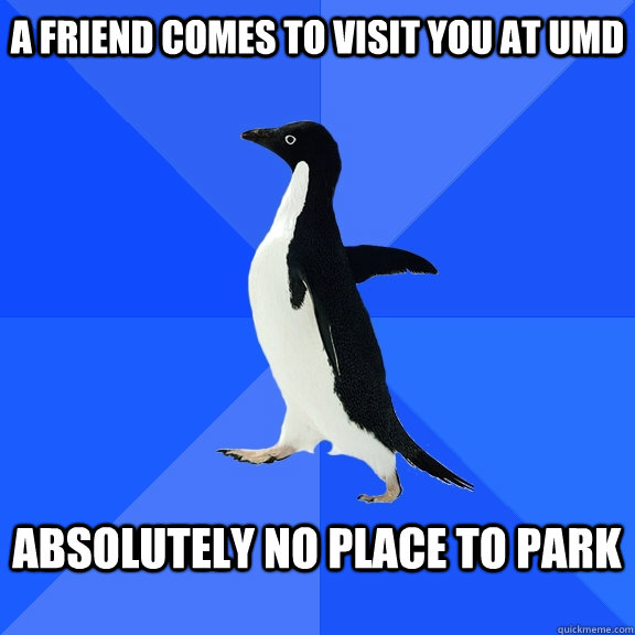 A friend comes to visit you at UMD  absolutely no place to park   Socially Awkward Penguin
