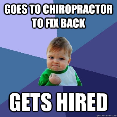 Goes to chiropractor to fix back Gets hired  Success Kid