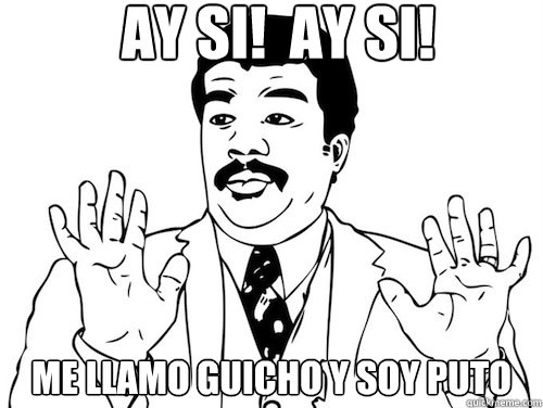 AY SI!  AY SI!  ME LLAMO GUICHO Y SOY PUTO - AY SI!  AY SI!  ME LLAMO GUICHO Y SOY PUTO  Ay Si! Ay Si!