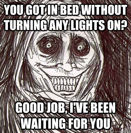 You got in bed without turning any lights on? Good job, I've been waiting for you - You got in bed without turning any lights on? Good job, I've been waiting for you  Horrifying Houseguest
