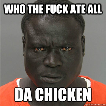 WHO THE FUCK ATE ALL DA CHICKEN  Harmless Black Guy