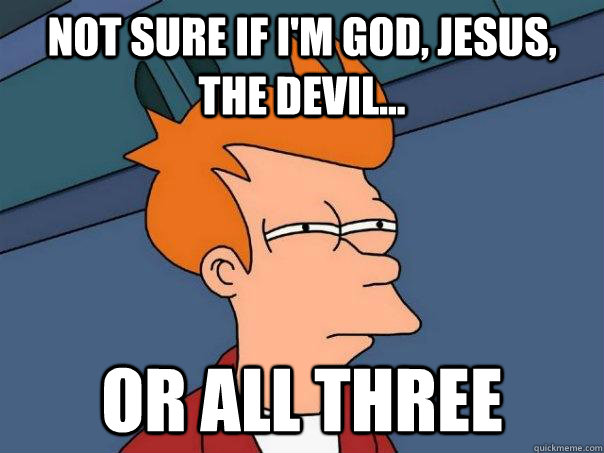 not sure if i'm god, jesus, the devil... or all three - not sure if i'm god, jesus, the devil... or all three  Futurama Fry