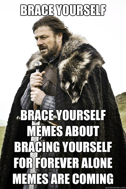 Brace yourself Brace Yourself memes about bracing yourself for forever alone memes are coming - Brace yourself Brace Yourself memes about bracing yourself for forever alone memes are coming  Misc