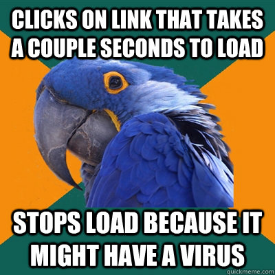 Clicks on link that takes a couple seconds to load Stops load because it might have a virus  Paranoid Parrot