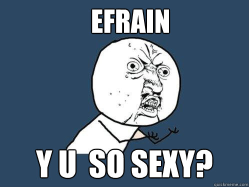 Efrain Y u  so sexy?  Y U No