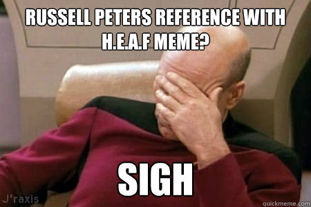 russell peters reference with H.E.A.F meme? sigh  Facepalm Picard