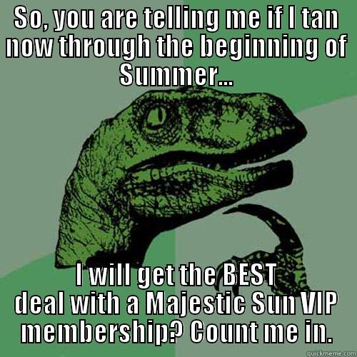SO, YOU ARE TELLING ME IF I TAN NOW THROUGH THE BEGINNING OF SUMMER... I WILL GET THE BEST DEAL WITH A MAJESTIC SUN VIP MEMBERSHIP? COUNT ME IN. Philosoraptor
