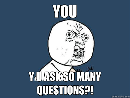 YOU Y U ASK SO MANY QUESTIONS?! - YOU Y U ASK SO MANY QUESTIONS?!  Y U No