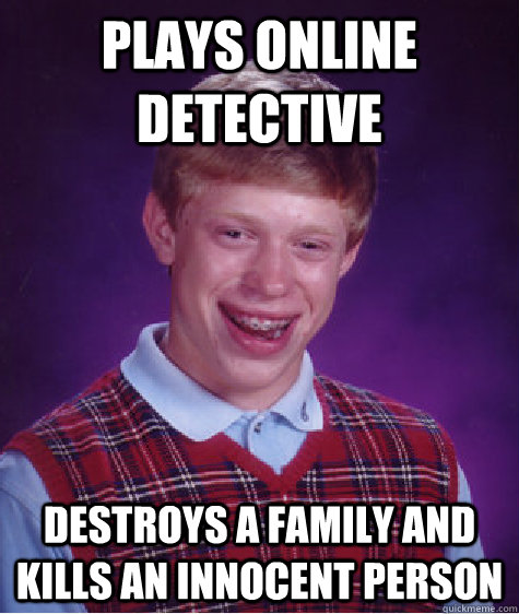 plays online detective destroys a family and kills an innocent person - plays online detective destroys a family and kills an innocent person  Bad Luck Brian