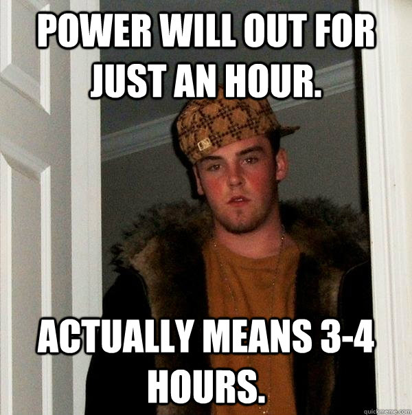Power will out for just an hour. Actually means 3-4 Hours.  Scumbag Steve