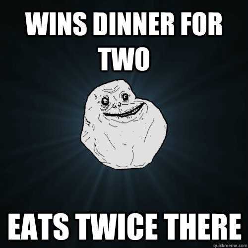 Wins dinner for two eats twice there  Forever Alone