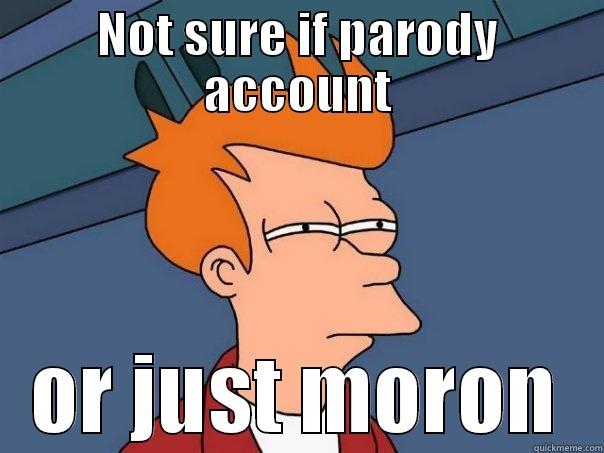 Parody or Moron - NOT SURE IF PARODY ACCOUNT OR JUST MORON Futurama Fry