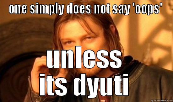 ONE SIMPLY DOES NOT SAY 'OOPS' UNLESS ITS DYUTI Boromir