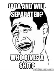 Jada and Will separated? Who gives a shit?  Yao meme