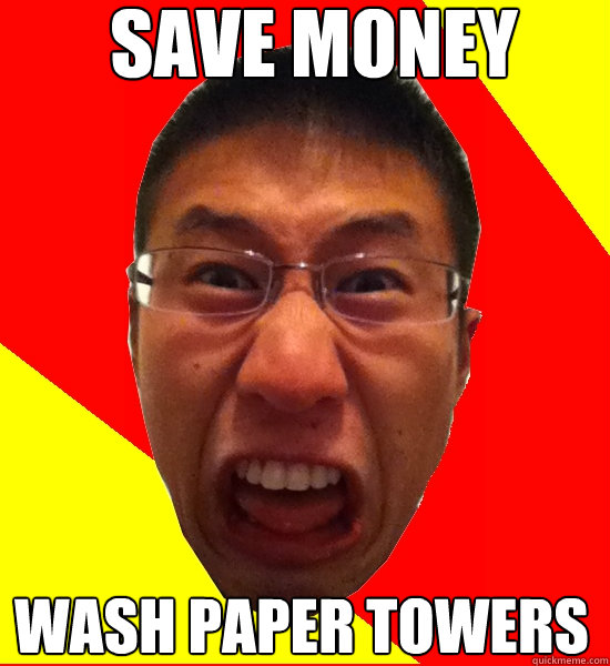 SAVE MONEY WASH PAPER TOWERS  Angry Asian