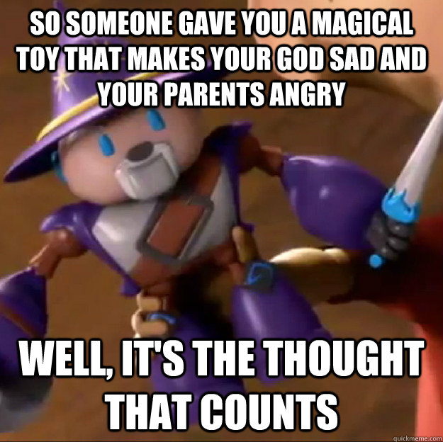So someone gave you a magical toy that makes your god sad and your parents angry Well, it's the thought that counts  Sparlock