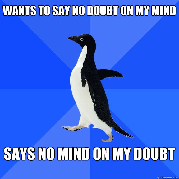 wants to say no doubt on my mind  Says No mind on my doubt   Socially Awkward Penguin