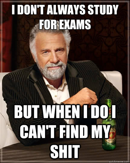 I don't always study
for exams but when I do I can't find my shit  The Most Interesting Man In The World