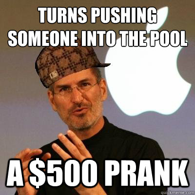 Turns pushing someone into the pool a $500 prank  Scumbag Steve Jobs