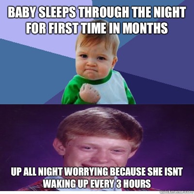 Baby sleeps through the night for first time in months 

Up all night worrying because she isnt waking up every 3 hours - Baby sleeps through the night for first time in months 

Up all night worrying because she isnt waking up every 3 hours  Success Kid and Bad Luck Brian