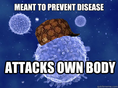 Meant to prevent disease Attacks own body - Meant to prevent disease Attacks own body  Scumbag immune system