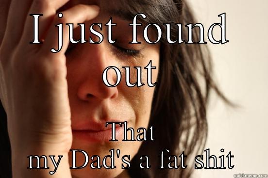 I JUST FOUND OUT THAT MY DAD'S A FAT SHIT First World Problems