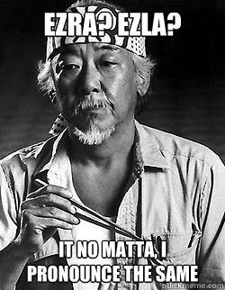 Ezra? Ezla? 
 It no matta, I pronounce the same - Ezra? Ezla? 
 It no matta, I pronounce the same  Mr Miyagi