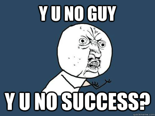 y u no guy y u no success?  Y U No