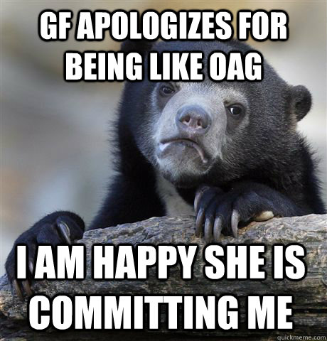 GF apologizes for being like OAG i am happy she is committing me  Confession Bear