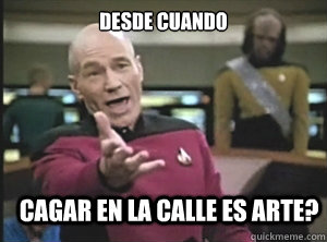 desde cuando cagar en la calle es arte?  Annoyed Picard