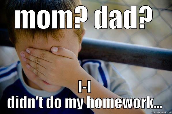 MOM? DAD? I-I DIDN'T DO MY HOMEWORK... Confession kid