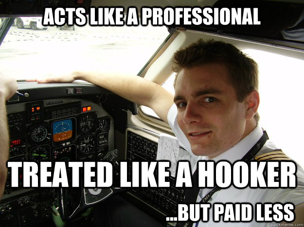 acts like a professional treated like a hooker ...but paid less  oblivious regional pilot