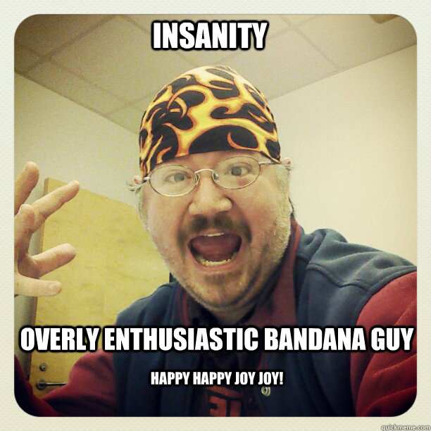 Insanity Overly Enthusiastic Bandana Guy Happy Happy Joy Joy! - Insanity Overly Enthusiastic Bandana Guy Happy Happy Joy Joy!  Overly Enthusiastic Bandana Guy
