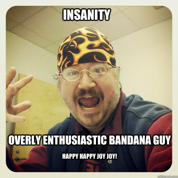 Insanity Overly Enthusiastic Bandana Guy Happy Happy Joy Joy! Overly