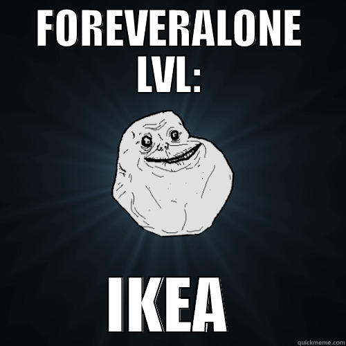 FOREVERALONE LVL: IKEA Forever Alone