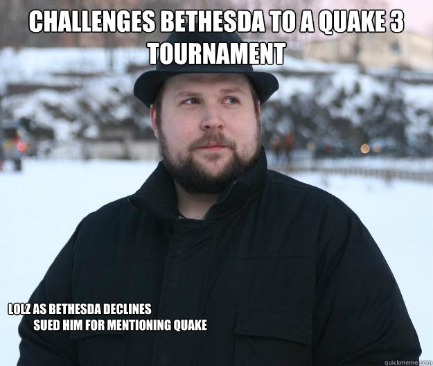 CHallenges Bethesda to a Quake 3 tournament Lolz as bethesda declines 
           sueD him for mentioning Quake  Advice Notch