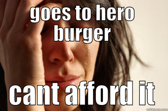 GOES TO HERO BURGER CANT AFFORD IT First World Problems
