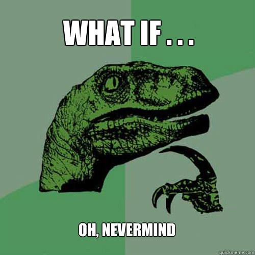 What if . . . Oh, Nevermind  Philosoraptor