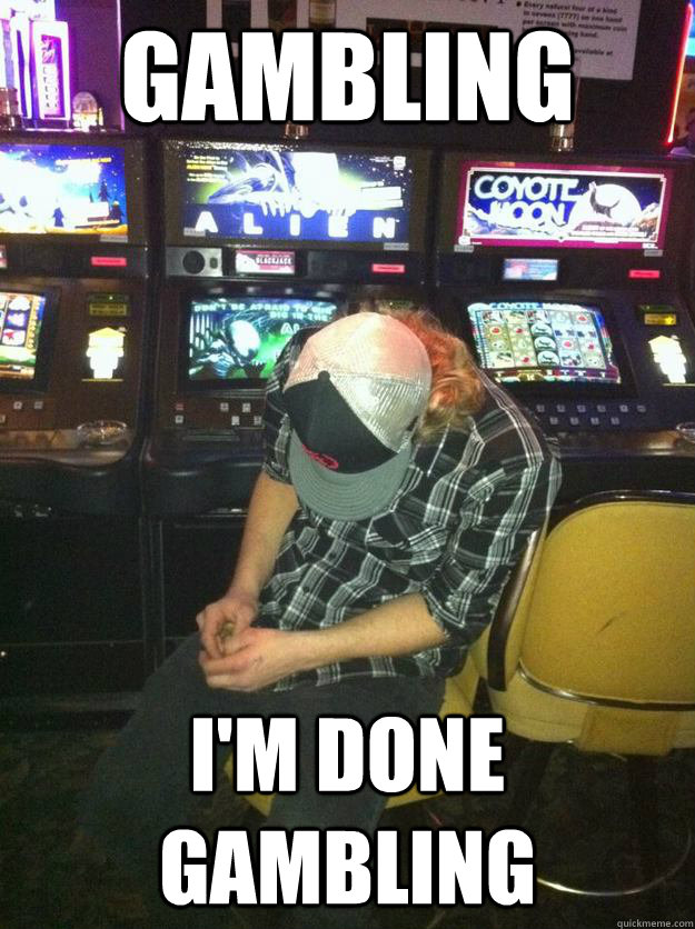 Gambling I'm Done gambling  