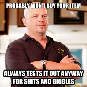 Probably won't buy your item always tests it out anyway for shits and giggles - Probably won't buy your item always tests it out anyway for shits and giggles  pawn star RICK