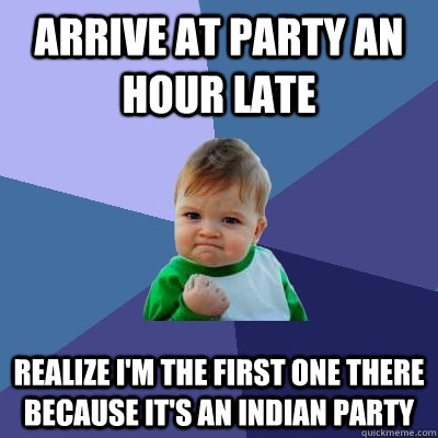 Arrive at Party an Hour Late Realize I'm the first one there because it's an Indian Party - Arrive at Party an Hour Late Realize I'm the first one there because it's an Indian Party  Success Kid