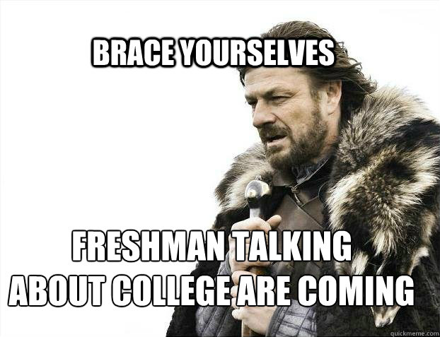 BRACE YOURSELves freshman talking 
about college are coming  BRACE YOURSELF SOLO QUEUE