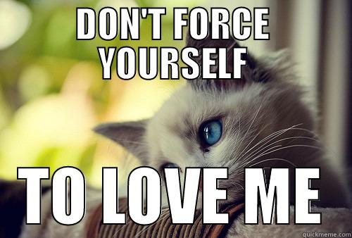 DON'T FORCE YOURSELF TO LOVE ME First World Problems Cat