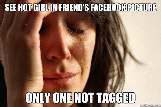 See Hot girl in friend's Facebook Picture Only one not tagged  First World Problems