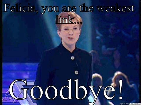 FELICIA, YOU ARE THE WEAKEST LINK... GOODBYE! Misc