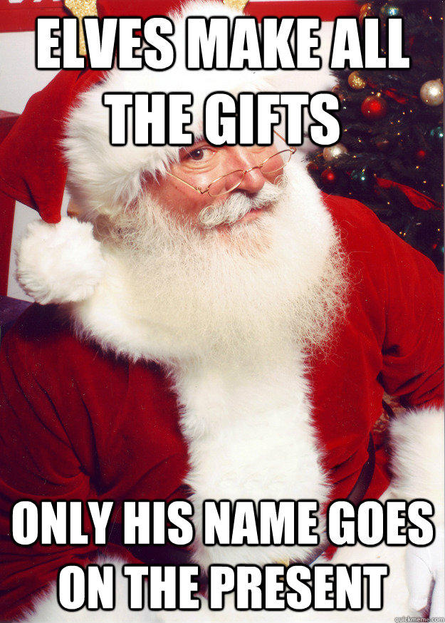 Elves make all the gifts Only his name goes on the present  