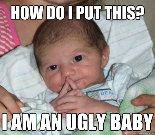 How do I put this? I am an ugly baby  How do i put this Baby