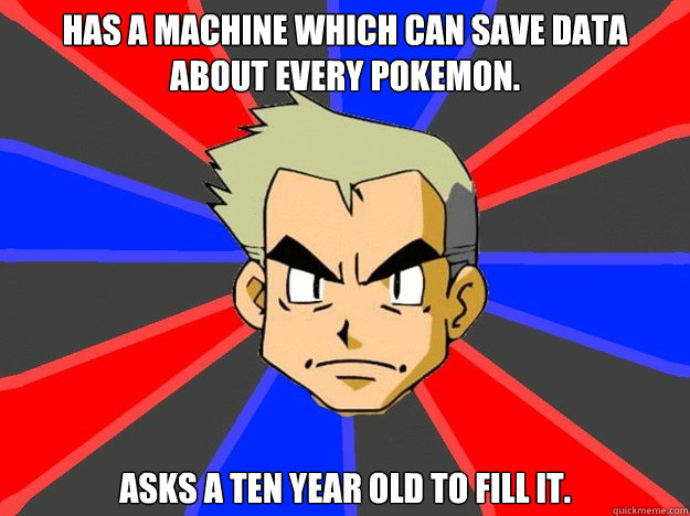 Has a machine which can save data about every Pokemon. Asks a ten year old to fill it.  Pokemon Logic